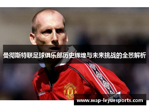 曼彻斯特联足球俱乐部历史辉煌与未来挑战的全景解析