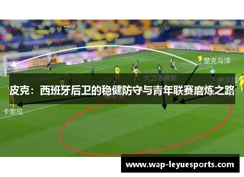 皮克：西班牙后卫的稳健防守与青年联赛磨炼之路