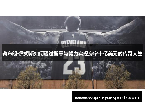 勒布朗·詹姆斯如何通过智慧与努力实现身家十亿美元的传奇人生