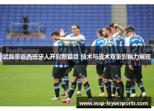 武磊重返西班牙人开启新篇章 技术与战术双重影响力展现