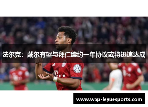 法尔克：戴尔有望与拜仁续约一年协议或将迅速达成