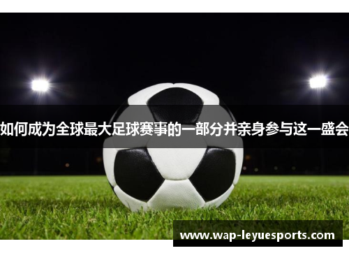 如何成为全球最大足球赛事的一部分并亲身参与这一盛会