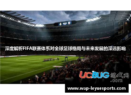 深度解析FIFA联赛体系对全球足球格局与未来发展的深远影响