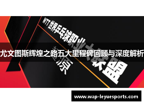 尤文图斯辉煌之路五大里程碑回顾与深度解析