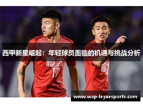 西甲新星崛起：年轻球员面临的机遇与挑战分析