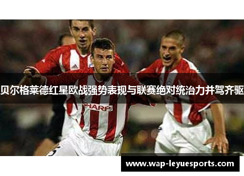 贝尔格莱德红星欧战强势表现与联赛绝对统治力并驾齐驱