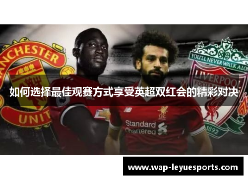 如何选择最佳观赛方式享受英超双红会的精彩对决