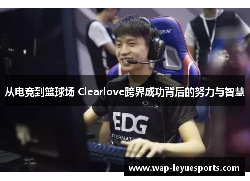 从电竞到篮球场 Clearlove跨界成功背后的努力与智慧
