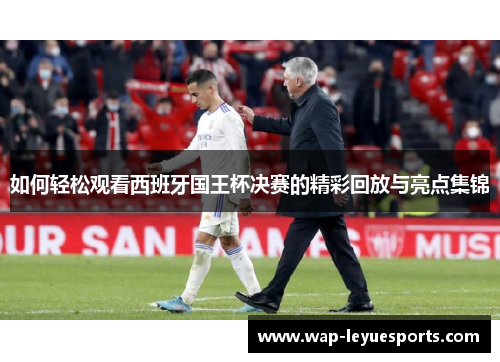 如何轻松观看西班牙国王杯决赛的精彩回放与亮点集锦
