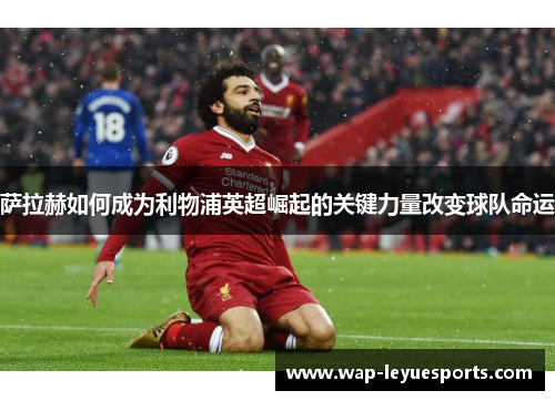 萨拉赫如何成为利物浦英超崛起的关键力量改变球队命运