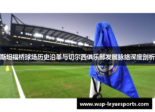 斯坦福桥球场历史沿革与切尔西俱乐部发展脉络深度剖析